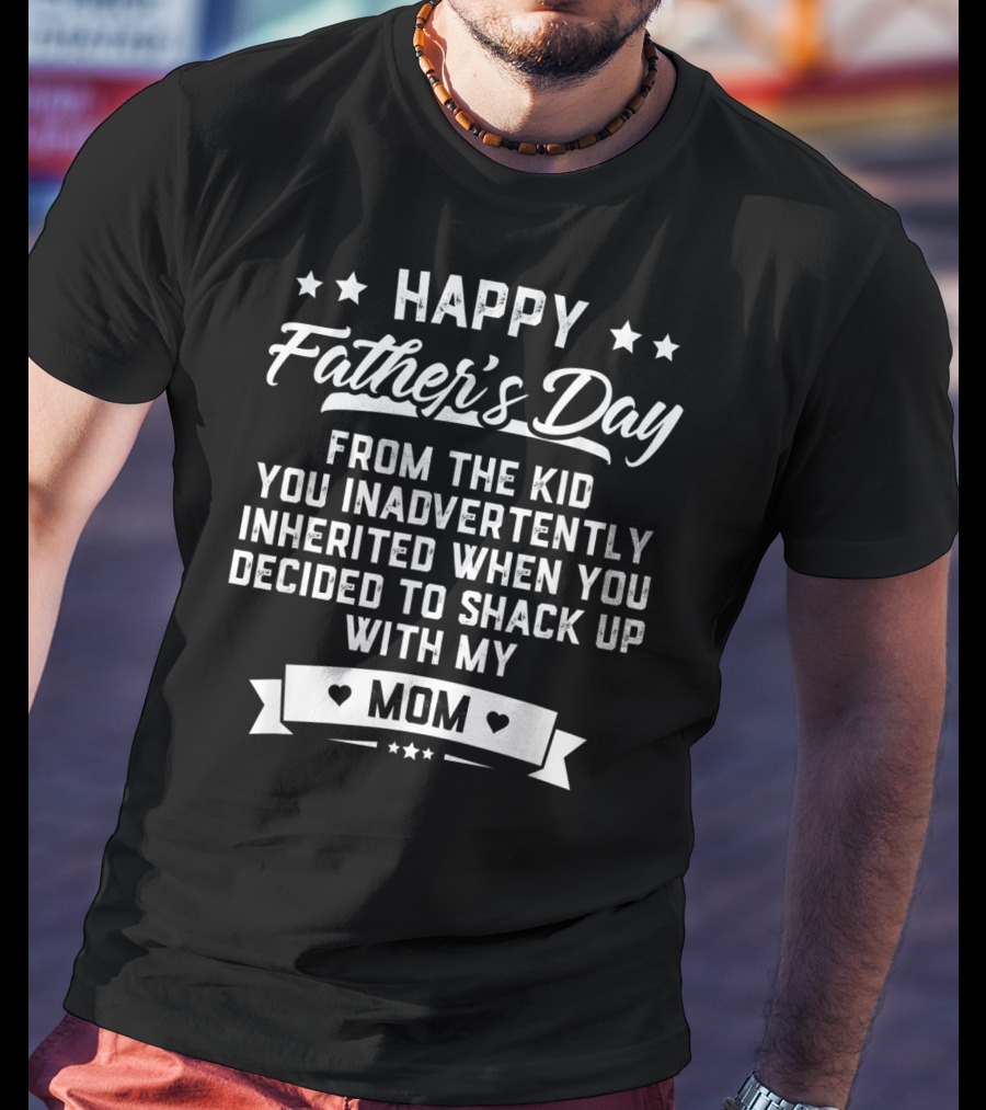 Happy Father's Day From The Kid You Inadvertently Inherited When You Decided To Shack Up With My Mom T-Shirt