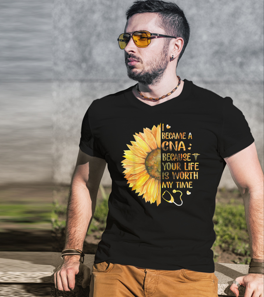 I Became A CNA Because Your Life Is Worth My Time Sunflower Stethoscope T-Shirt