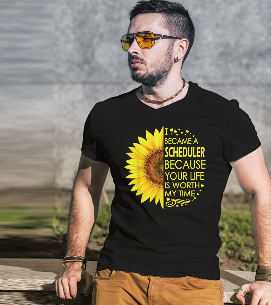 I Became A Scheduler Because Your Life Is Worth My Time Sunflower T-Shirt