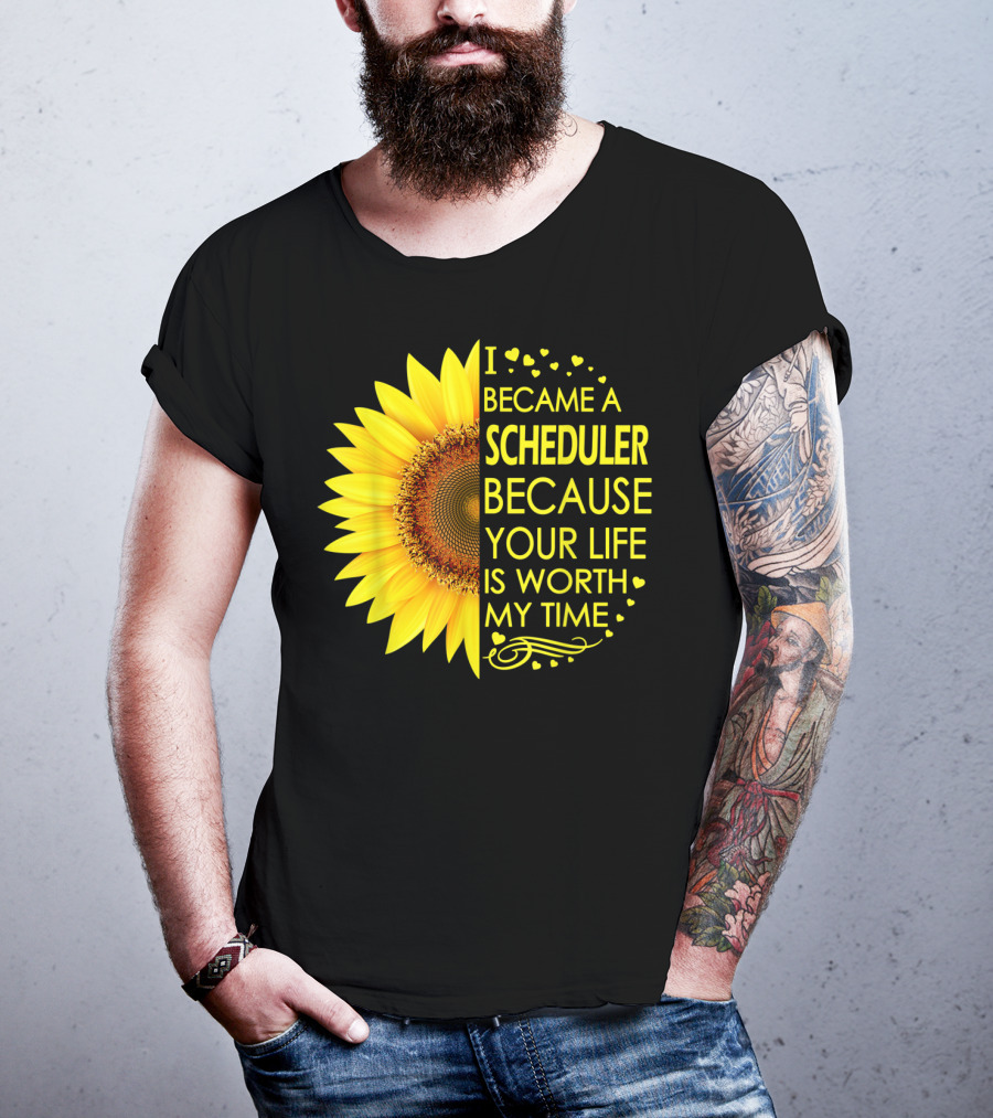 I Became A Scheduler Because Your Life Is Worth My Time Sunflower T-Shirt