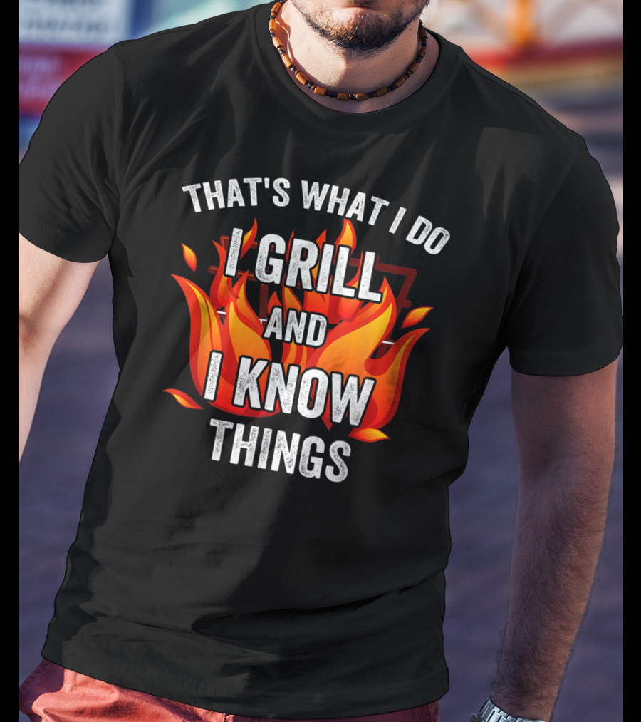That's What I Do I Grill And I Know Things T-Shirt