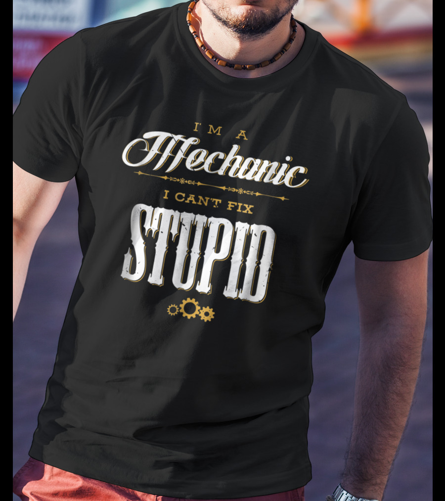 I'm A Mechanic I Can't Fix Stupid T-Shirt