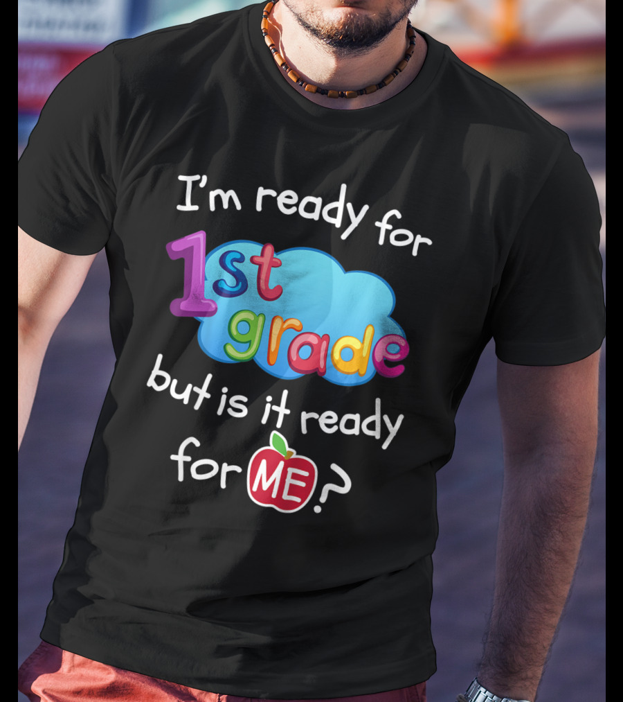 I'm Ready For 1st Grade But Is It Ready For Me? T-Shirt