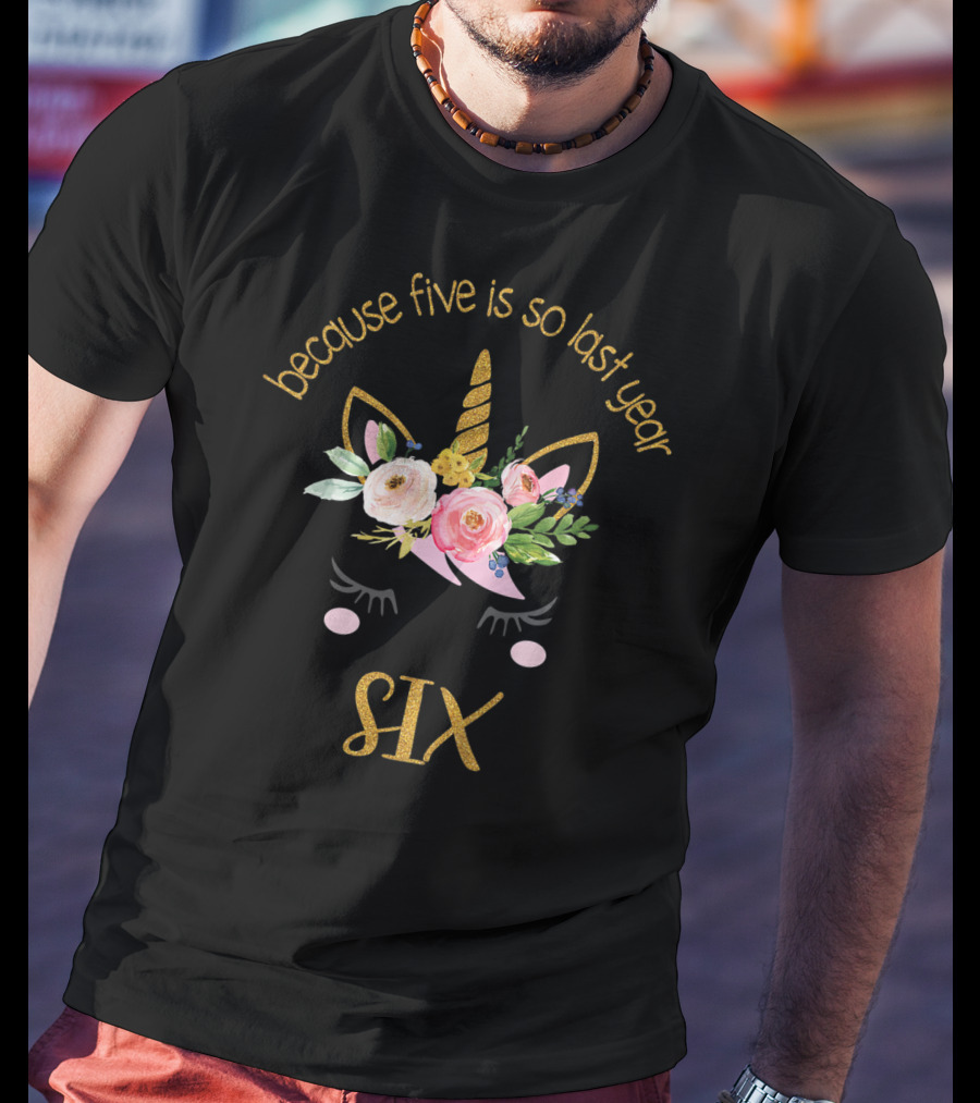 Because Five Is So Last Year Unicorn Six Birthday T-Shirt