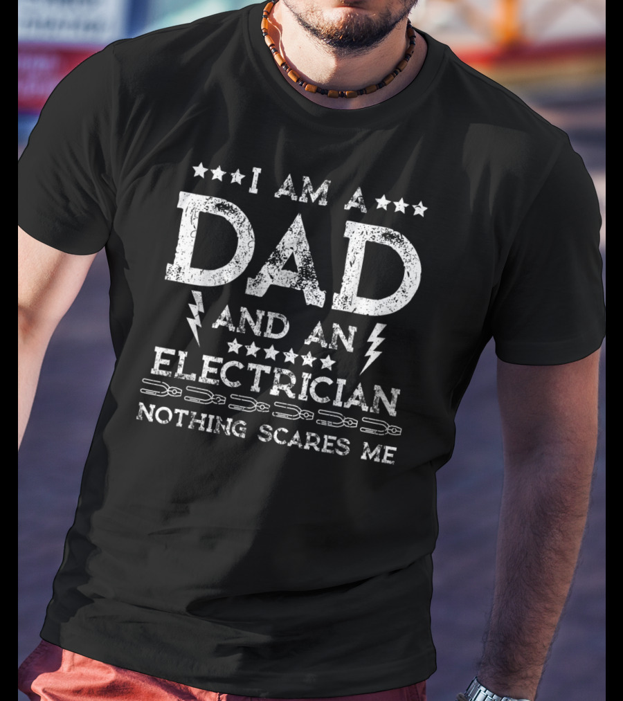 I Am A Dad And An Electrician Nothing Scares Me T-Shirt