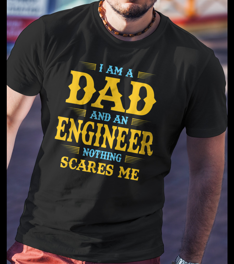 I Am A Dad And An Engineer Nothing Scares Me T-Shirt