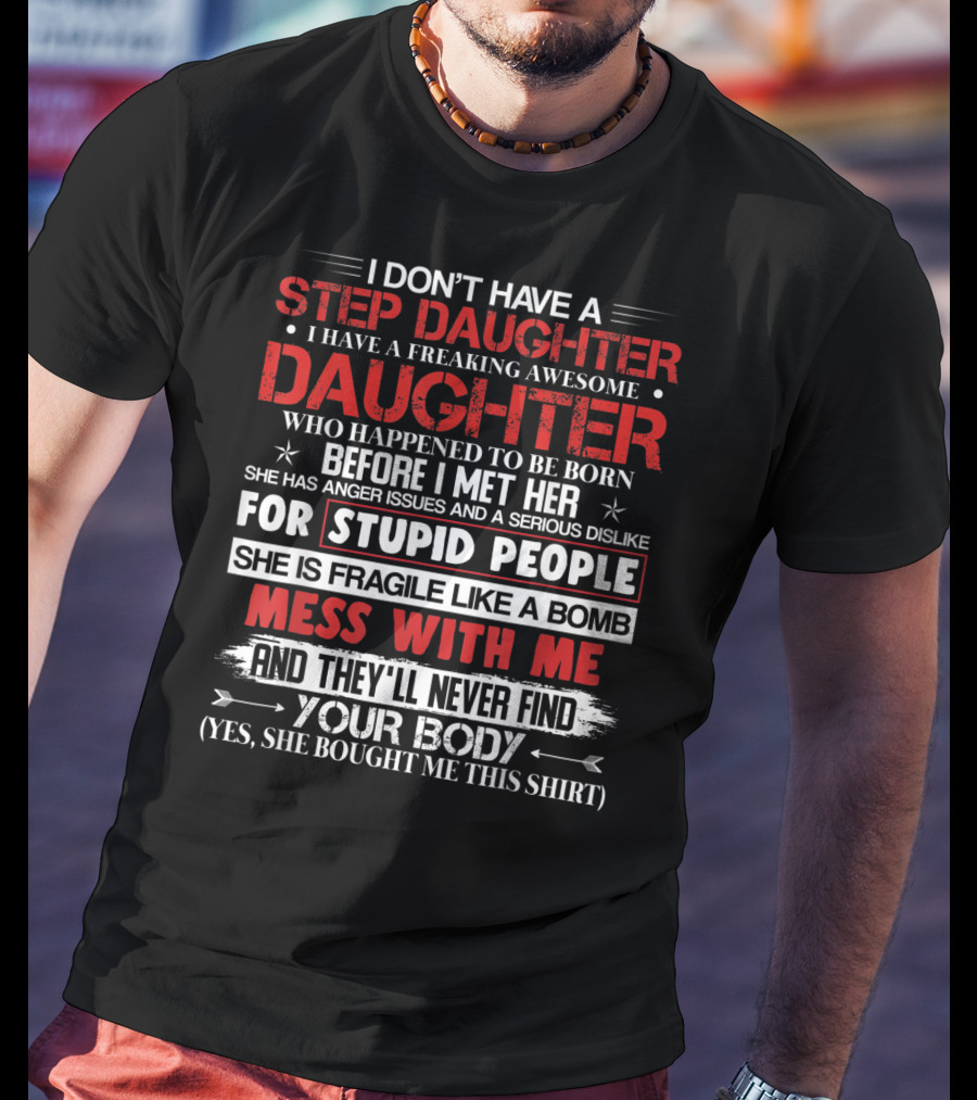 Mens I Don't Have A Step Daughter I Have A Freaking Awesome Daughter She Is Fragile Like A Bomb Mess With Me And They'll Never Find Your Body T-Shirt