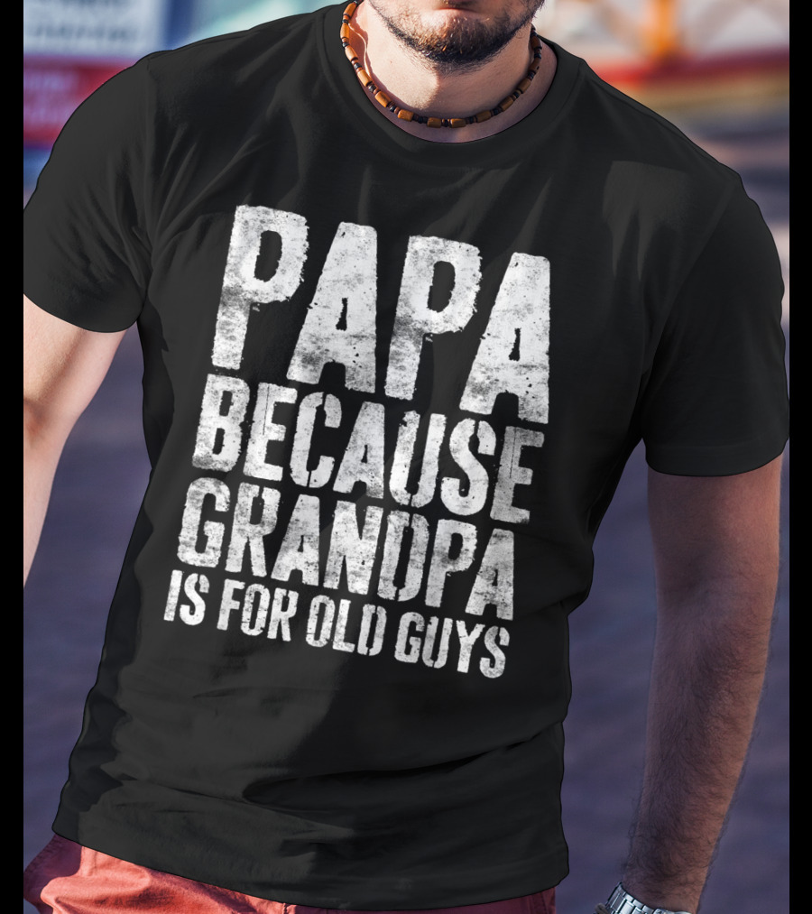 Papa Because Grandpa Is For Old Guys Bold Humor T-Shirt