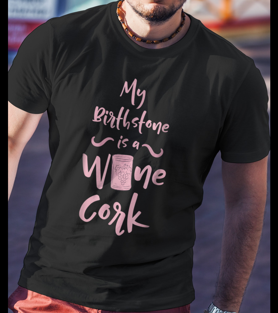 My Birthstone Is A Wine Cork With Grape T-Shirt