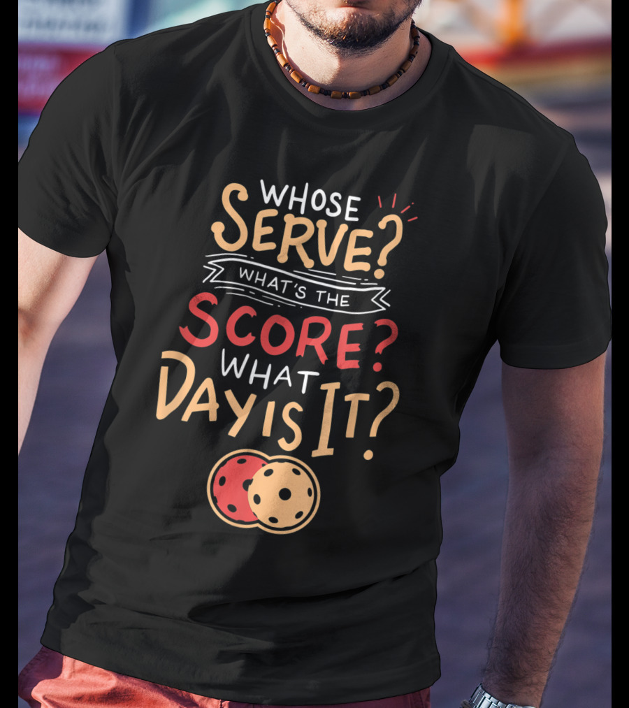 Whose Serve What’s The Score What Day Is It Pickleball T-Shirt