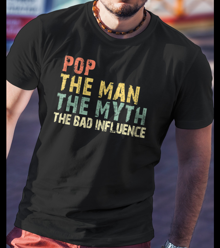 Pop The Man The Myth The Bad Influence T-Shirt