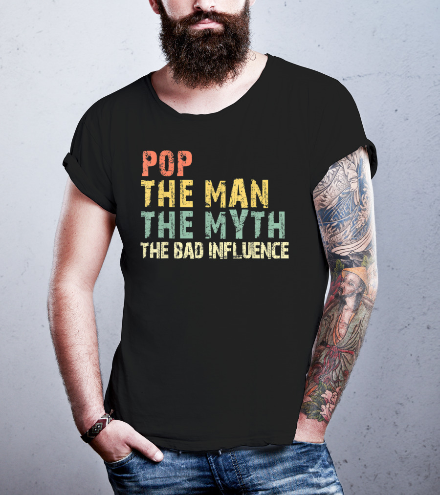 Pop The Man The Myth The Bad Influence T-Shirt