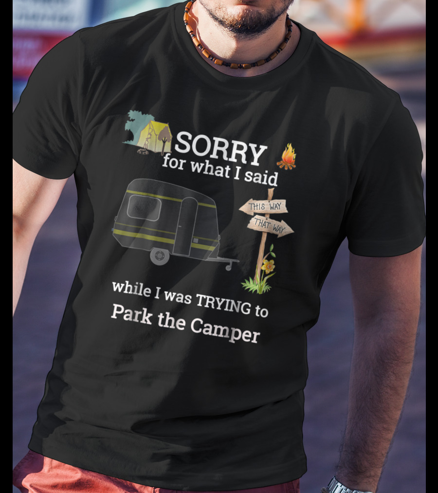 SORRY For What I Said While I Was TRYING To Park The Camper This Way That Way T-Shirt