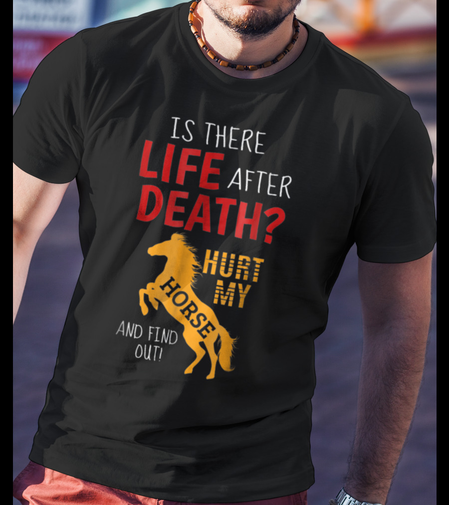 Is There Life After Death Hurt My Horse And Find Out T-Shirt