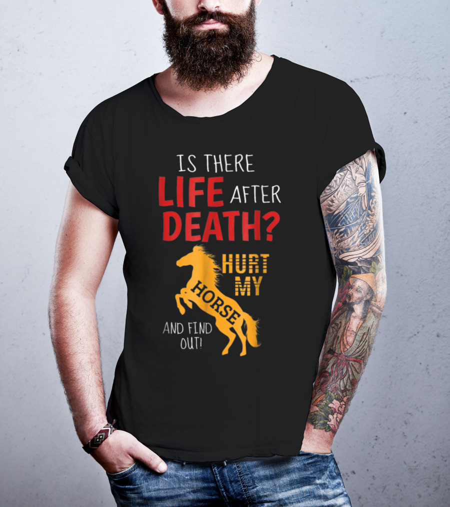 Is There Life After Death Hurt My Horse And Find Out T-Shirt