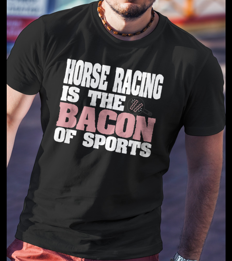Horse Racing Is The Bacon Of Sports T-Shirt