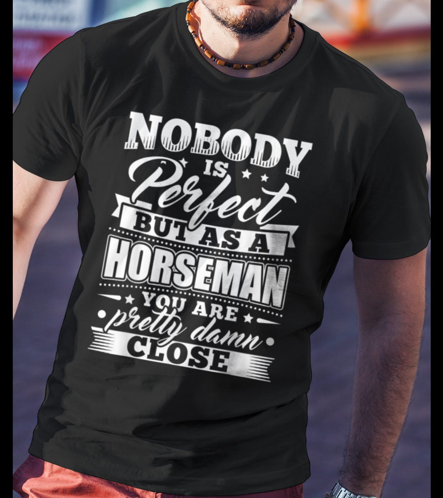 Nobody Is Perfect But As A Horseman You Are Pretty Damn Close T-Shirt