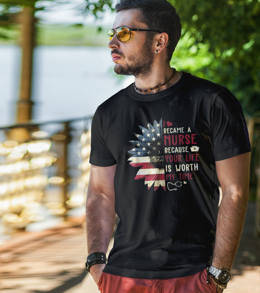 I Became A Nurse Because Your Life Is Worth My Time American Flag Heart Stethoscope Nurse Hat T-Shirt