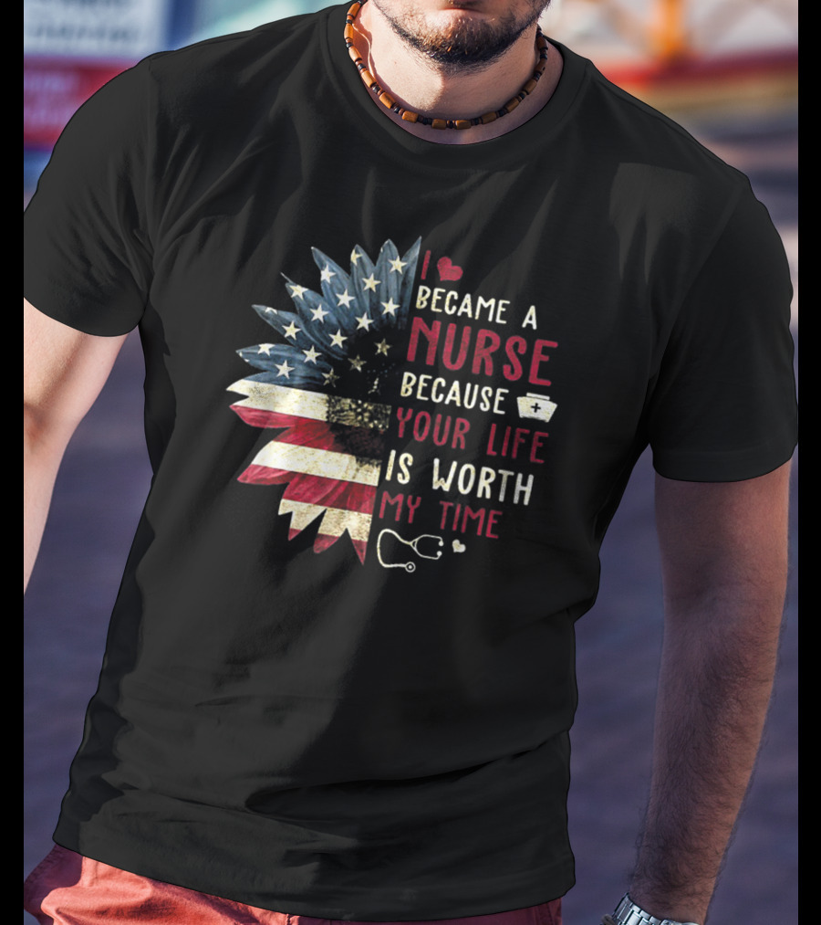 I Became A Nurse Because Your Life Is Worth My Time American Flag Heart Stethoscope Nurse Hat T-Shirt