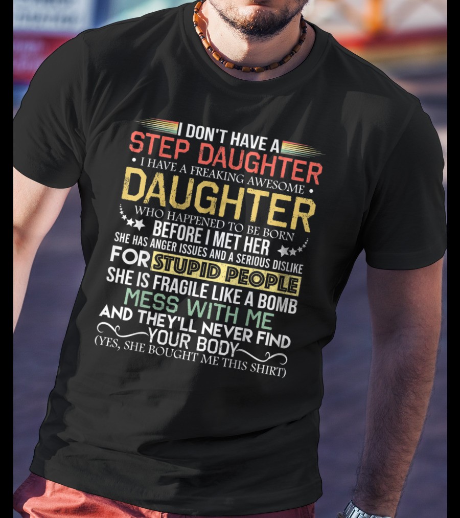 I Don't Have A Step Daughter I Have A Freaking Awesome Daughter Before I Met Her She Has Anger Issues And Dislike For Stupid People Mess With Me They'll Never Find Your Body T-Shirt