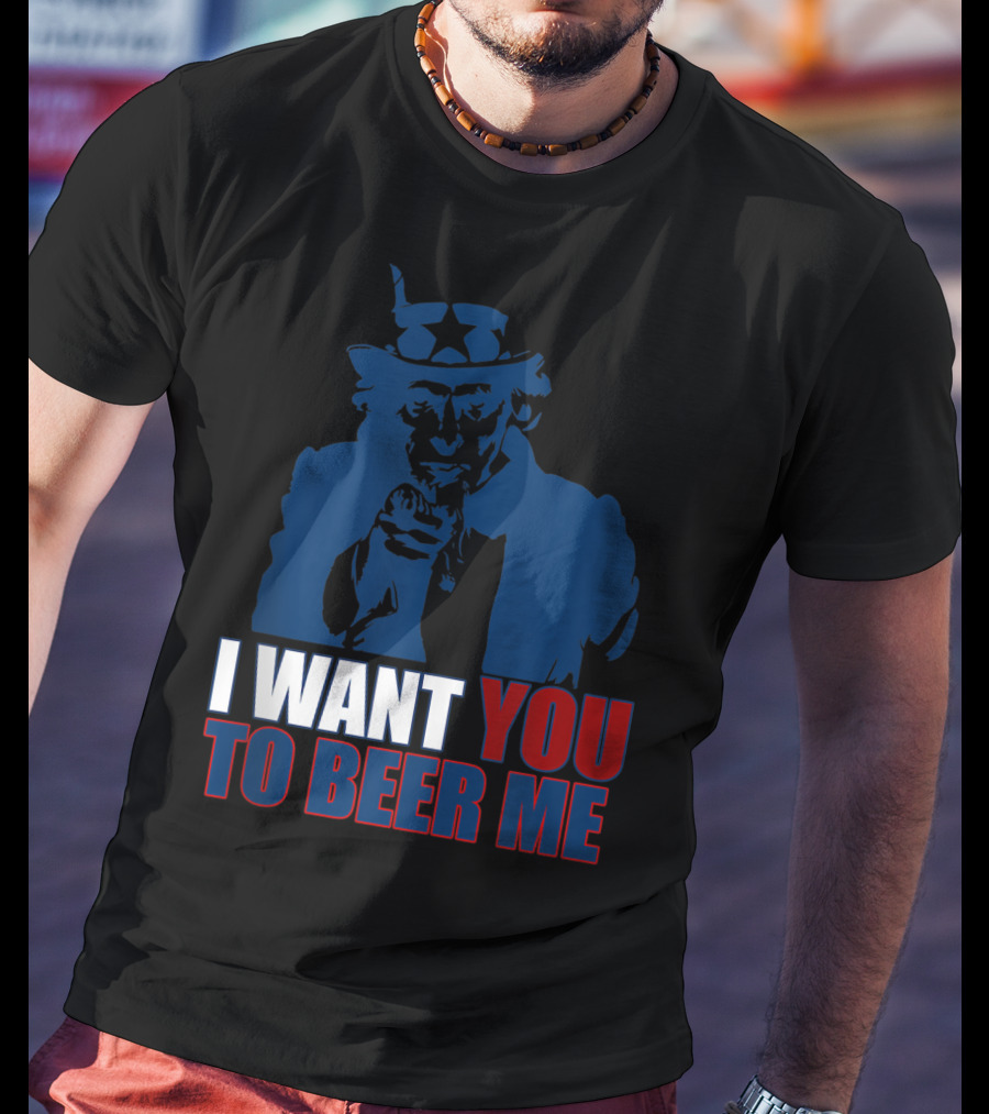 I WANT YOU TO BEER ME Uncle Sam July 4 Drinking Me T-Shirt