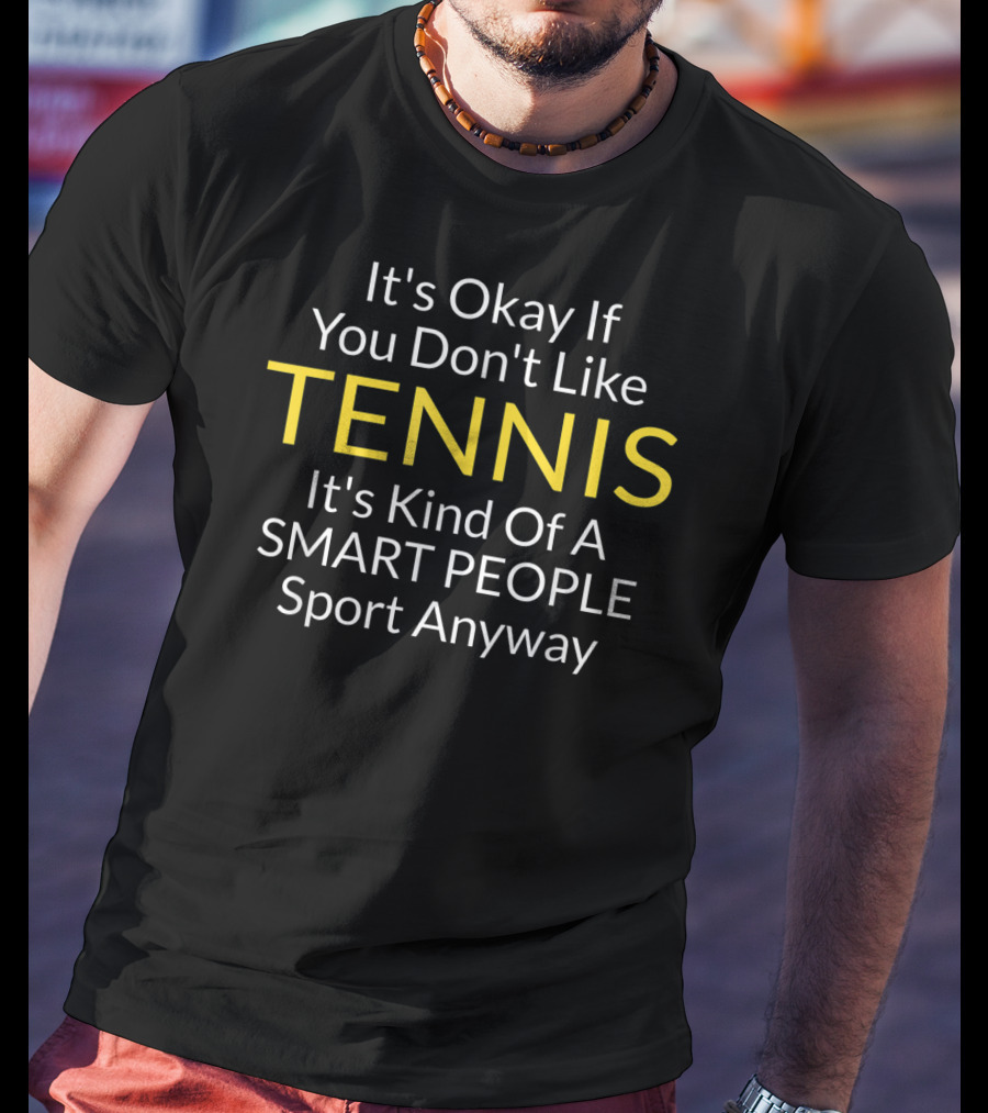 It's Okay If You Don't Like Tennis It's Kind Of A Smart People Sport Anyway T-Shirt