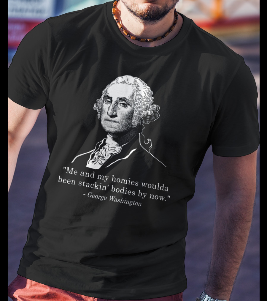 George Washington Homies Stackin Bodies By Now T-Shirt