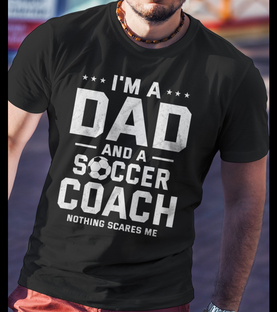 I'm A Dad And A Soccer Coach Nothing Scares Me T-Shirt