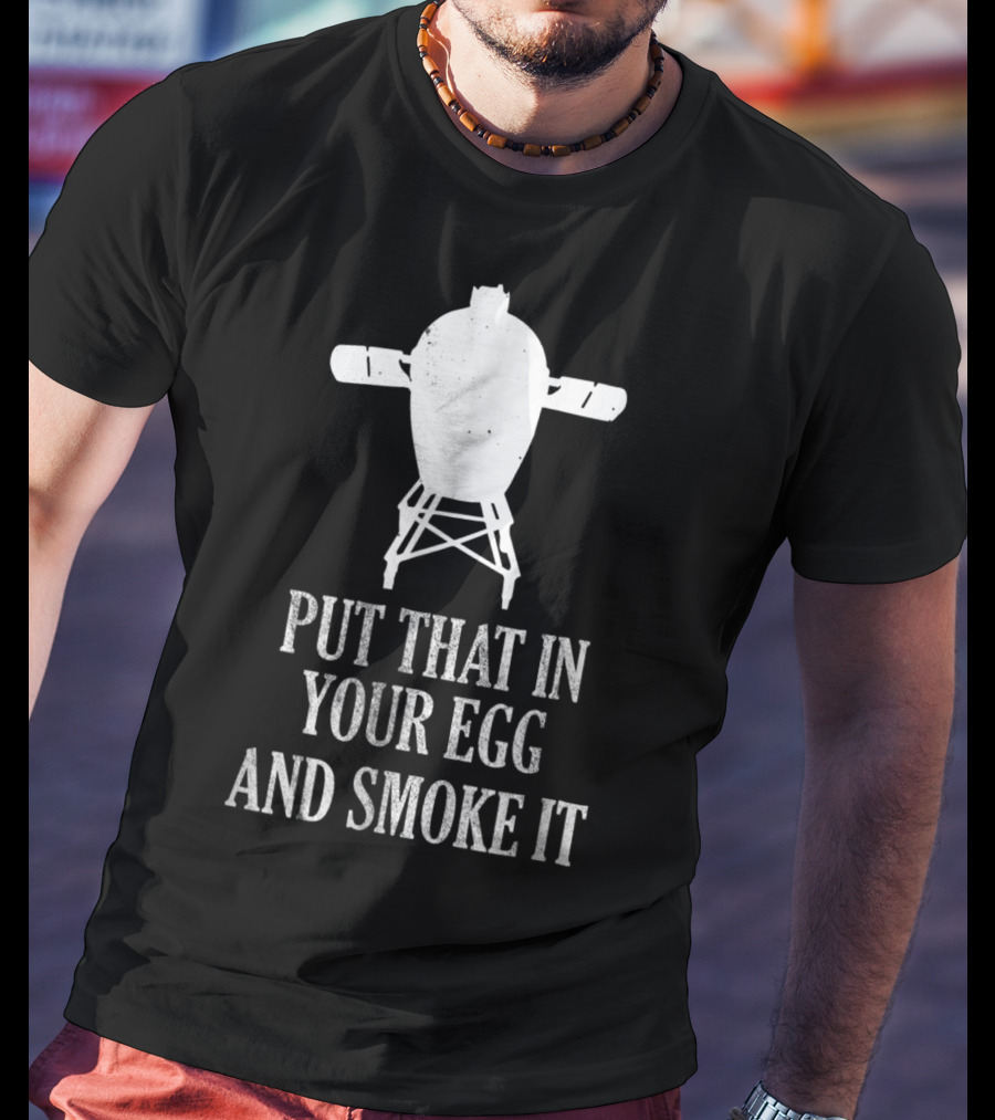 Put That In Your Egg And Smoke It Mens Funny BBQ Grilling Smoking Pitmaster T-Shirt