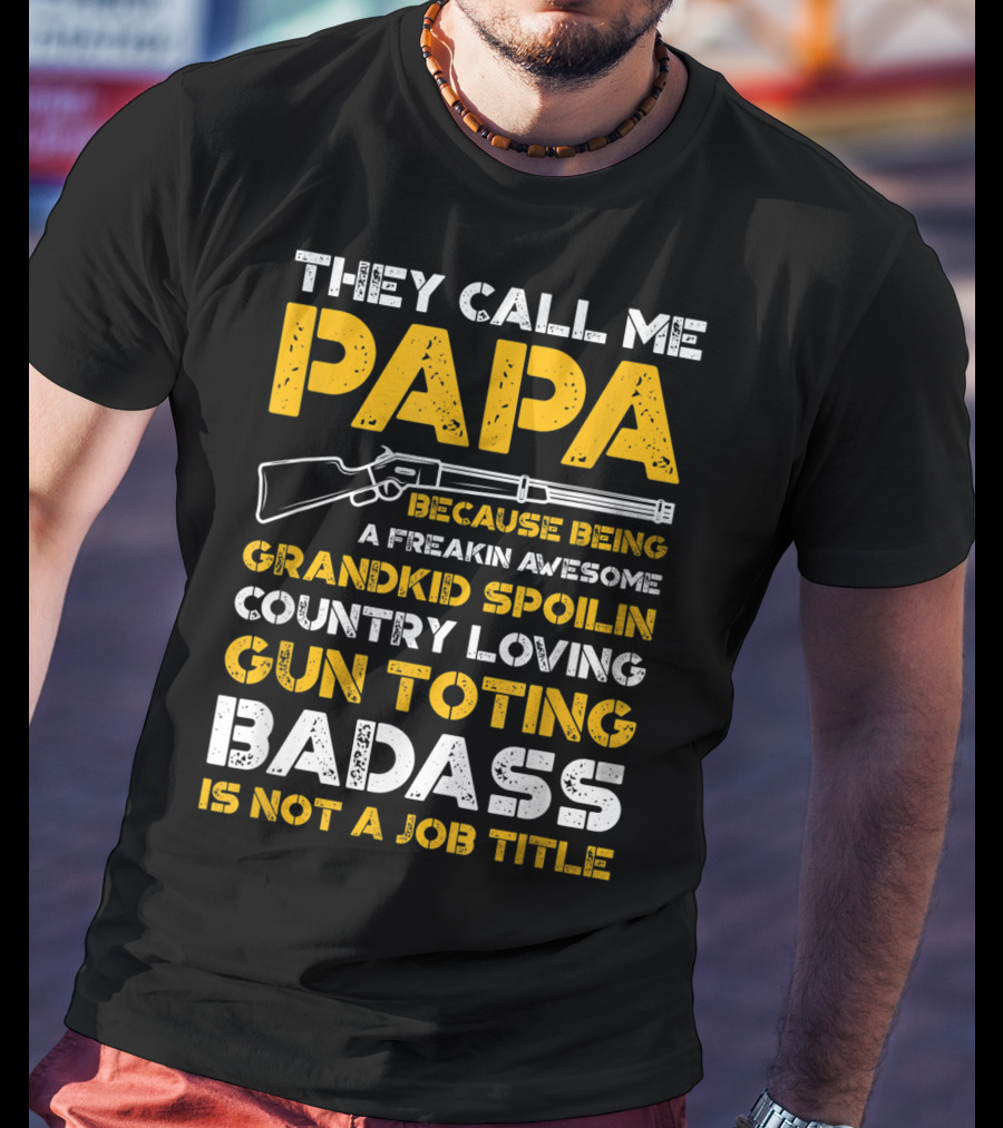 They Call Me Papa Freakin Awesome Grandkid Spoilin Country Loving Gun Toting Badass Is Not A Job Title T-Shirt