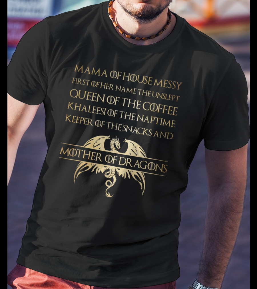 Mama Of House Messy First Of Her Name The Unslept Queen Of The Coffee Khaleesi Of The Naptime Keeper Of The Snacks And Mother Of Dragons T-Shirt