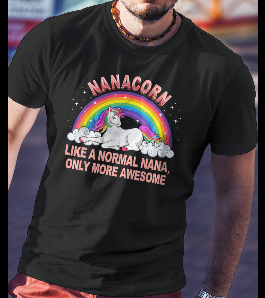 Nanacorn Like A Normal Nana Only More Awesome Rainbow Unicorn T-Shirt