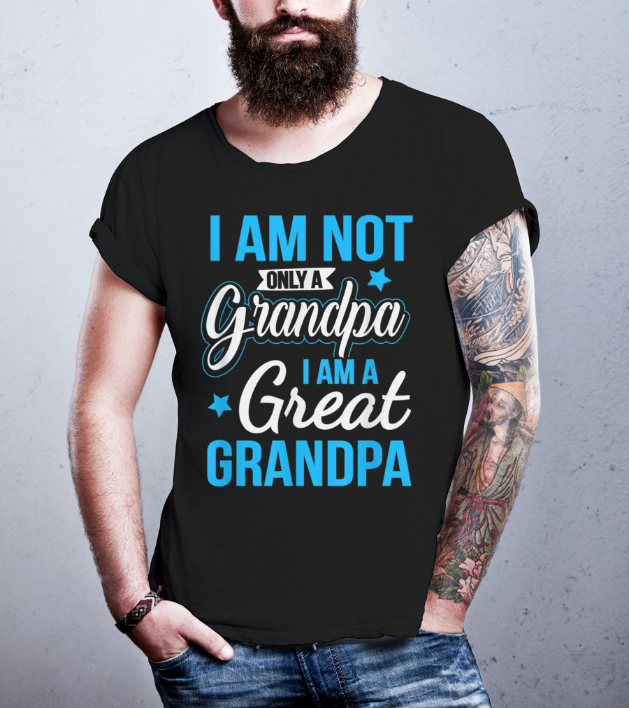 I Am Not Only A Grandpa I Am A Great Grandpa T-Shirt