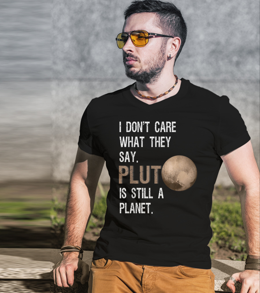 I Don't Care What They Say Pluto Is Still A Planet Funny Pluto Lover T-Shirt