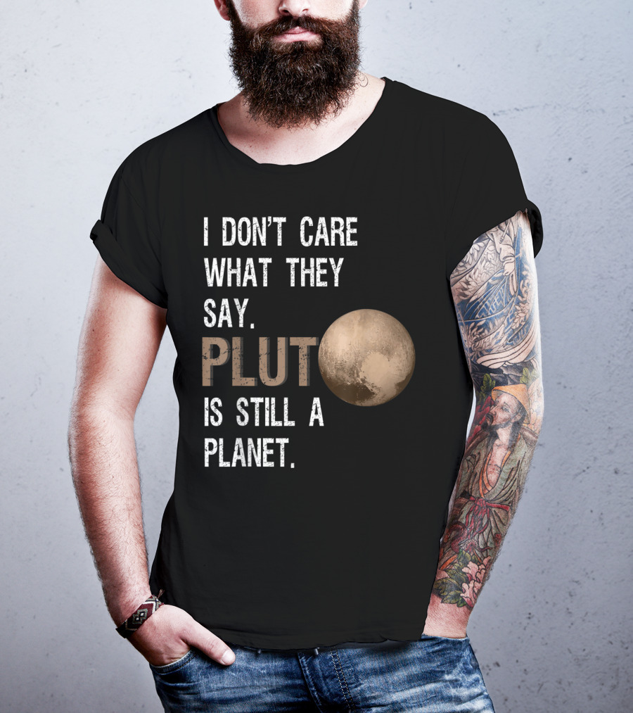 I Don't Care What They Say Pluto Is Still A Planet Funny Pluto Lover T-Shirt