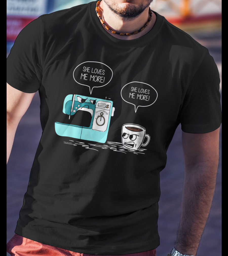 She Loves Me More Sewing Machine Coffee Rivalry T-Shirt