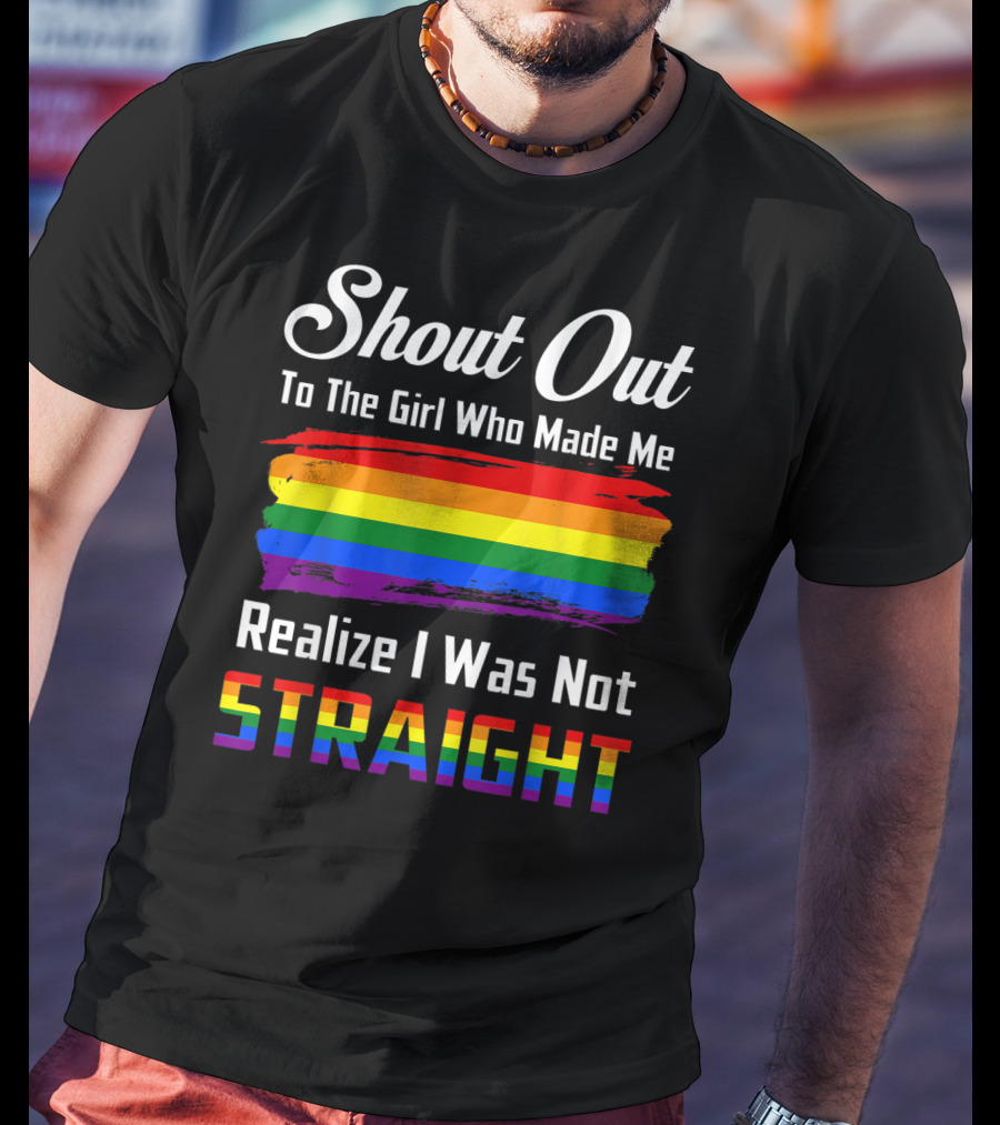 Shout Out To The Girl Who Made Me Realize I Was Not Straight Rainbow Pride T-Shirt