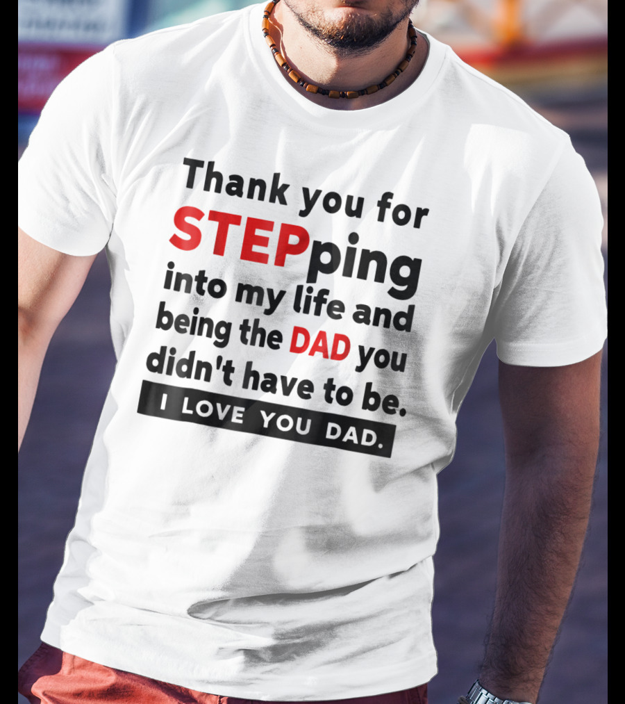 Thank You For Stepping Into My Life And Being The Dad You Didn't Have To Be Love You Dad T-Shirt