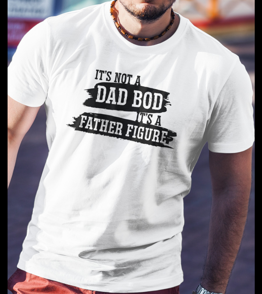 It's Not A Dad Bod It's A Father Figure T-Shirt
