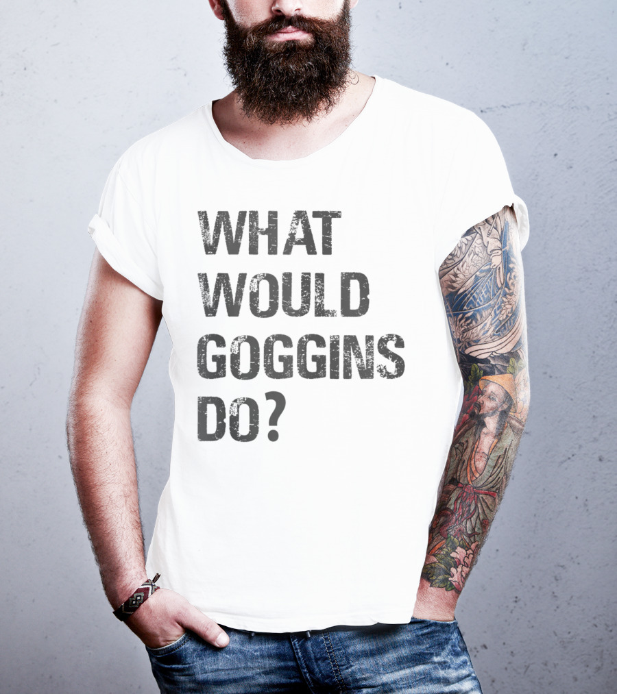 What Would Goggins Do Motivation Shirt Inspired By David Goggins T-Shirt