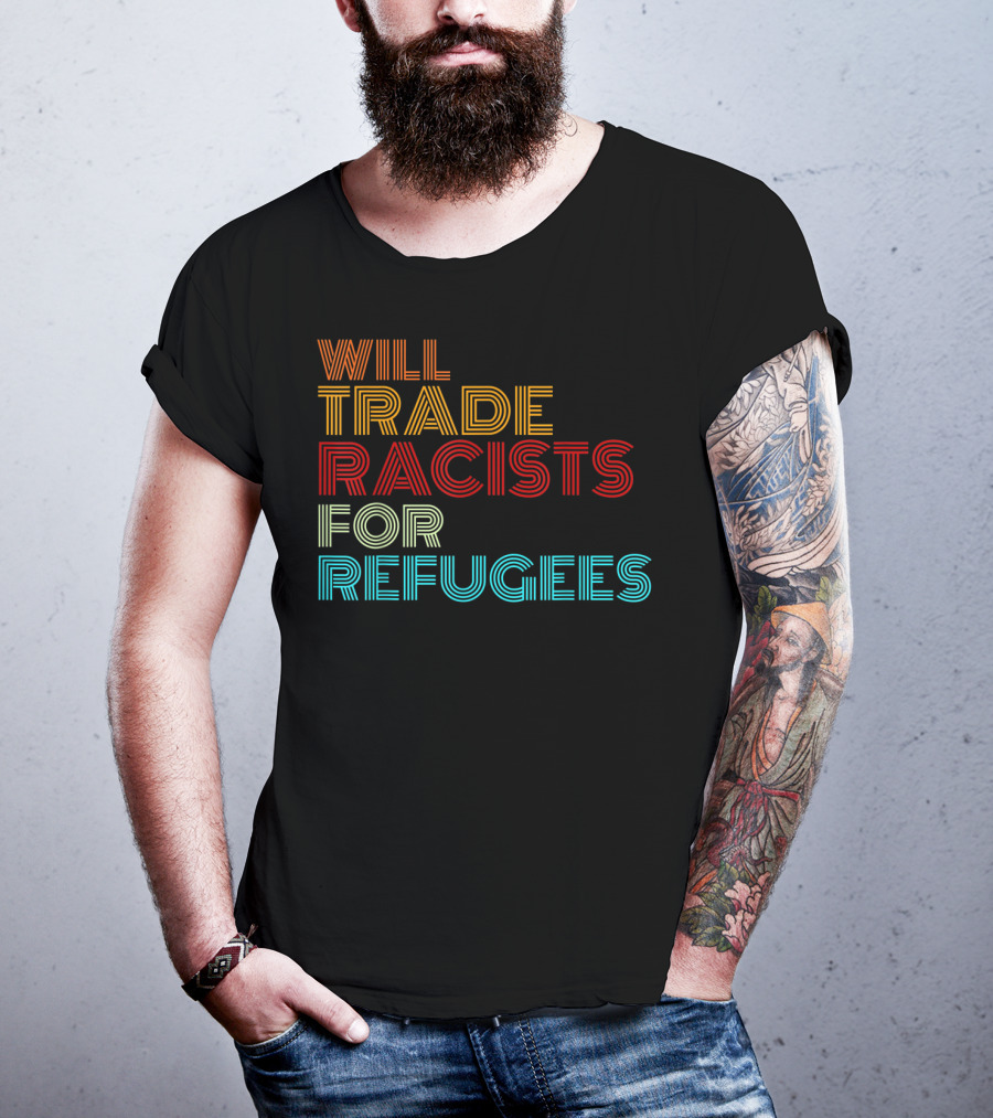 Will Trade Racists For Refugees Political Message T-Shirt