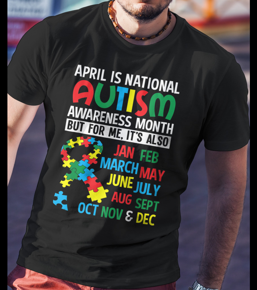 April Is National Autism Awareness Month But For Me It's Also Jan Feb March May June July Aug Sept Oct Nov And Dec T-Shirt