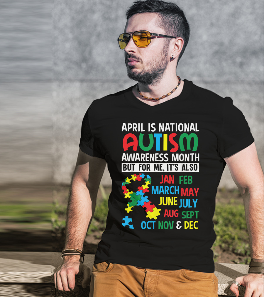 April Is National Autism Awareness Month But For Me It's Also Jan Feb March May June July Aug Sept Oct Nov And Dec T-Shirt