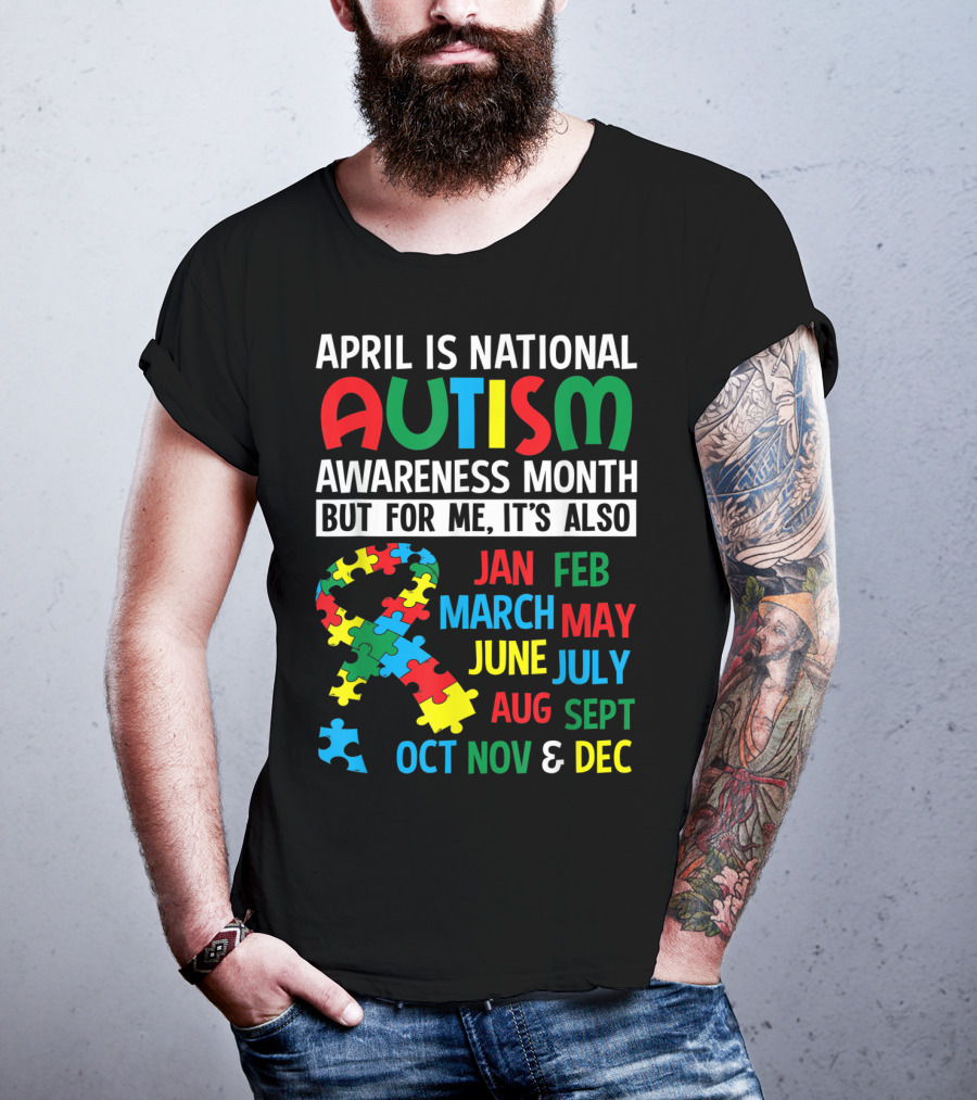 April Is National Autism Awareness Month But For Me It's Also Jan Feb March May June July Aug Sept Oct Nov And Dec T-Shirt