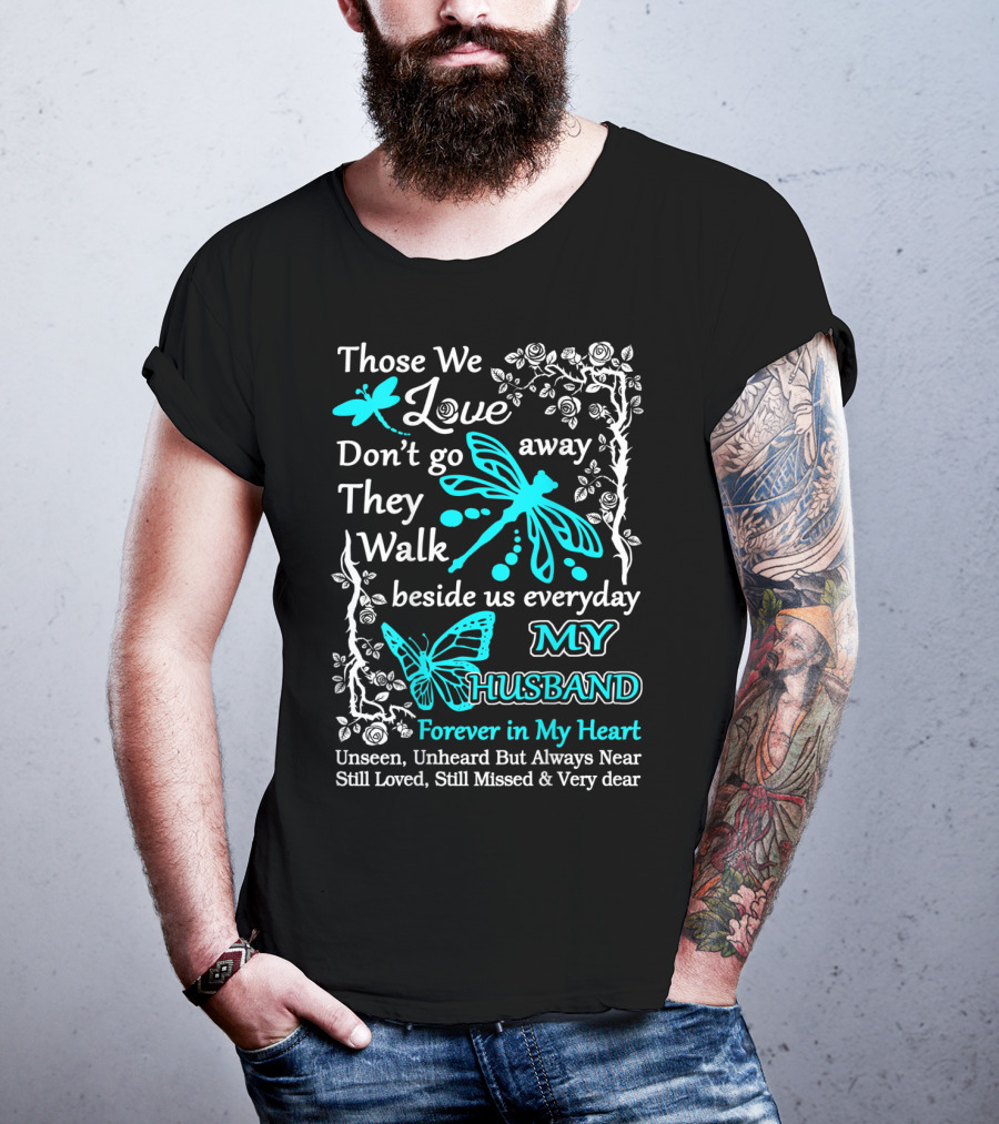 Those We Love Don't Go Away They Walk Beside Us Everyday My Husband Forever In My Heart Unseen Unheard But Always Near Still Loved Still Missed And Very Dear T-Shirt