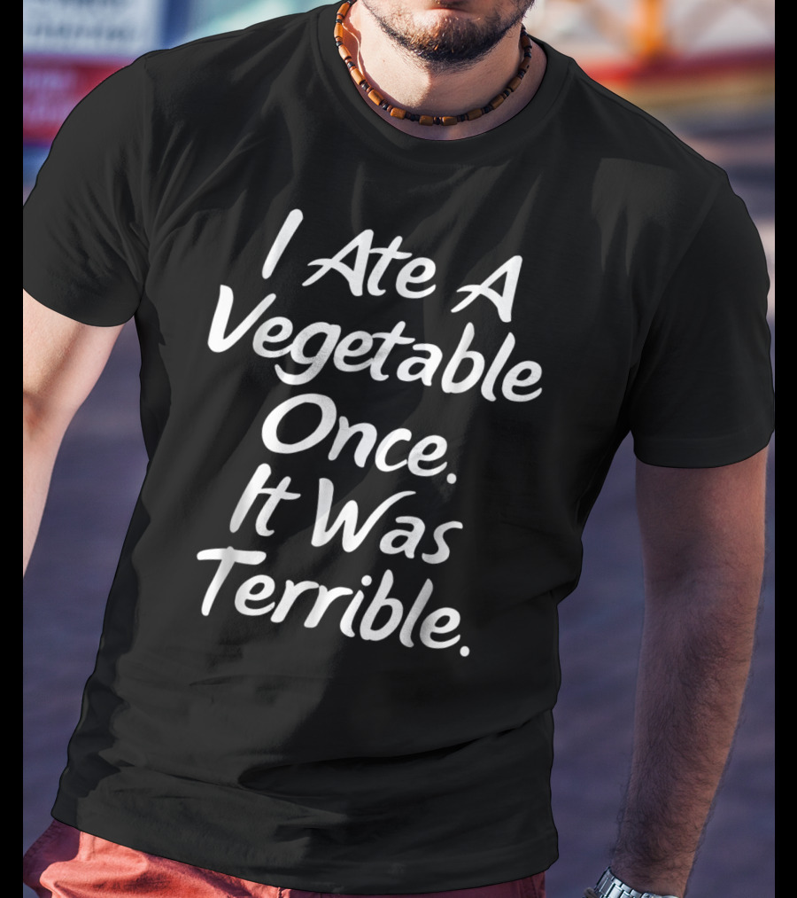 I Ate A Vegetable Once It Was Terrible T-Shirt