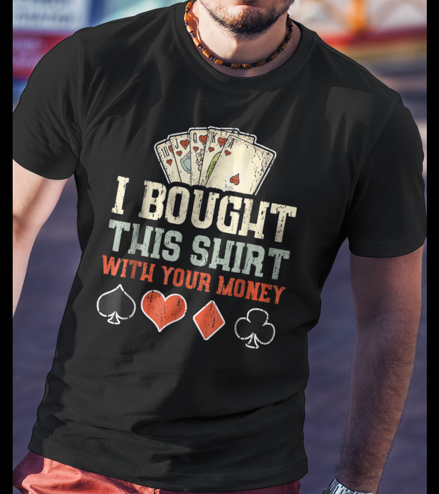 I Bought This Shirt With Your Money Funny Poker Playing Cards And Suit Symbols T-Shirt