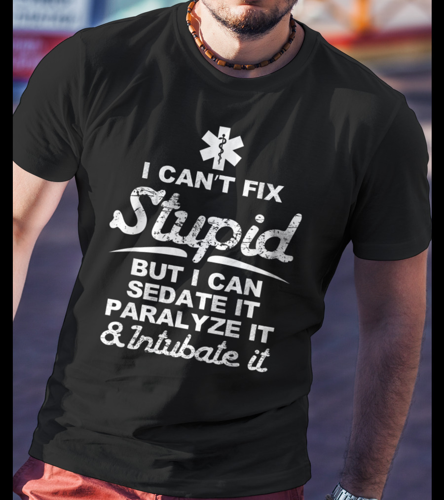 I Can't Fix Stupid But I Can Sedate It Paralyze It And Intubate It EMS T-Shirt