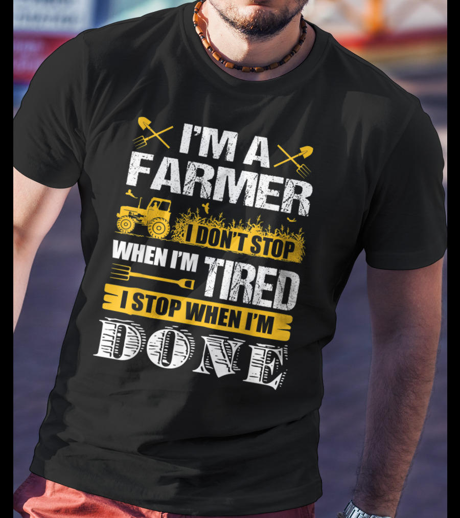 I'm A Farmer I Don't Stop When I'm Tired I Stop When I'm Done T-Shirt