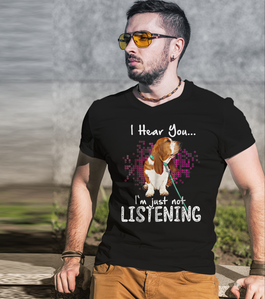 I Hear You I'm Just Not Listening Basset Hound Dog Humor T-Shirt